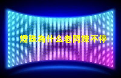 燈珠為什么老閃爍不停 為什么燈珠老壞
